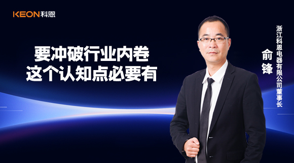 科恩电器俞锋：要冲破行业内卷，这个认知点必要有！