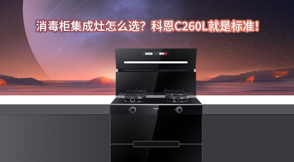 消毒柜集成灶怎么??？科恩C260L就是标准！