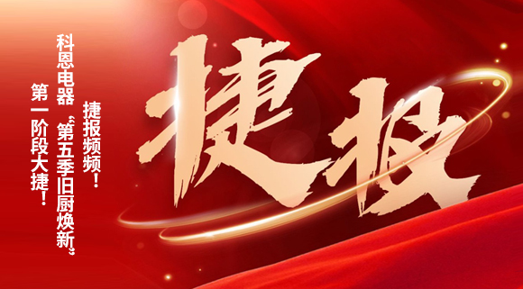 捷报频频！科恩电器“第五季旧厨焕新”第一阶段大捷！