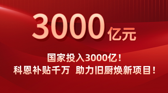 国家投入3000亿！科恩补贴千万，助力旧厨焕新项目！