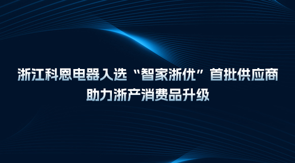 浙江科恩电器入选“智家浙优”首批供应商，助力浙产消费品升级！