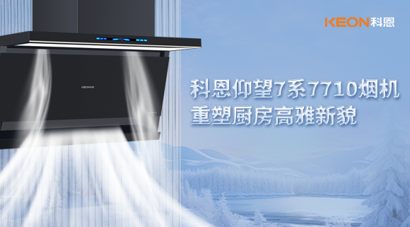 科恩仰望7系7710烟机，重塑厨房高雅新貌！